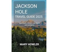 Jackson Hole Travel Guide 2025: Exploring the Jackson Hole Region with Confidence