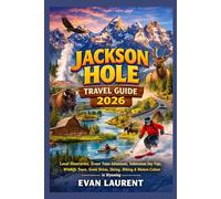 JACKSON HOLE TRAVEL GUIDE 2026: Local Itineraries, Grand Teton Adventures, Yellowstone Day Trips, Wildlife Tours, Scenic Drives, Skiing, Hiking & Western Culture in Wyoming
