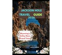 JACKSON HOLE TRAVEL GUIDE 2026: Wyoming’s Valley Near Grand Teton (Epic Journeys 2025: The Complete Travel Guide Collection)