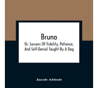 Jacob Abbott Bruno; Or, Lessons Of Fidelity, Patience, & Self-Denial Taught Jacob Abbott Multicolor