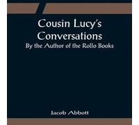 Jacob Abbott Cousin Lucy's Conversations; By the Author of the Rollo Books Jacob Abbott Multicolor