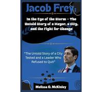Jacob Frey: In the Eye of the Storm - The Untold Story of a Mayor, a City, and the Fight for Change: “The Untold Story of a City Tested and a Leader ... Iconic Leaders and Their Enduring Legacies)