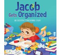 Jacob Gets Organized: A Story About Executive Functioning Skills, Responsibility and School Success