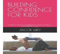 Jacob Grey BUILDING CONFIDENCE FOR KIDS: HOW TO BUILD CONFIDENCE IN KIDS Jacob Grey Multicolor