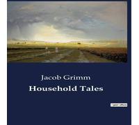 Jacob Grimm Household Tales:Timeless Tales of Enchantment & Morality Jacob Grimm Multicolor