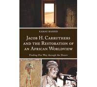 Jacob H. Carruthers and the Restoration of an African Worldview: Finding Our Way through the Desert (Critical Africana Studies)