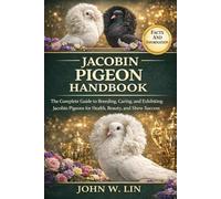 JACOBIN PIGEON HANDBOOK: The Complete Guide to Breeding, Caring, and Exhibiting Jacobin Pigeons for Health, Beauty, and Show Success.