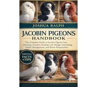 JACOBIN PIGEONS HANDBOOK: The Complete Guide to Jacobin Pigeon Care, Breeding, Genetics, Feeding, Loft Design, Grooming, Health Management, and Show Preparation