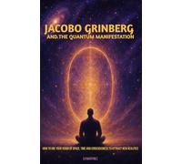 Jacobo Grinberg and the Quantum Manifestation: How to use your vision of space, time and consciousness to attract new realities