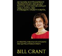 JACQUELINE BOUVIER KENNEDY ONASSIS HER LIFE AND LEGACY INTO THE 21ST CENTURY; JEWEL OF GRACE, JUSTICE, AND JOURNALISTIC DIGNITY FOREVER: JOURNEYING ... AND LASTING HUMAN JOURNEYS (World History)
