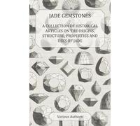 Jade Gemstones - A Collection of Historical Articles on the Origins, Structure, Properties and Uses of Jade