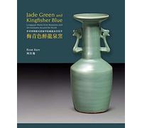 Jade Green and Kingfisher Blue: Longquan Wares from Museums and Art Institutes Around the World (Masterpieces of Chinese Ceramics)