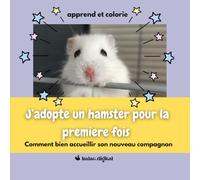 J'adopte un hamster pour la première fois: Apprend et colorie , comment bien accueillir son nouveau compagnon - NAC nouveau animaux de compagnie - livre éducatif à partir de 6 ans sur le hamster