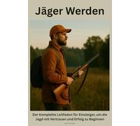Jäger Werden: Der Komplette Leitfaden für Einsteiger, um die Jagd mit Vertrauen und Erfolg zu Beginnen