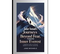 JAFAR ISMAIL'S JOURNEYS BEYOND FEAR, TOWARD INNER EVEREST: A Personal Guide to Courage Inspired by His Epic Adventure"