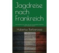Jagdreise nach Frankreich: Das Handbuch für Jäger die eine unvergessliche Jagdreise nach Frankreich planen (Der kleine Meisterjäger)