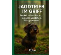Jagdtrieb im Griff - Dackel sicher führen, Anlagen verstehen, Alltag meistern: Praxisnaher Ratgeber für Dackelhalter - Jagdtrieb lenken, Rückruf aufbauen, Alltag sicher gestalten