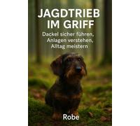 Jagdtrieb im Griff - Dackel sicher führen, Anlagen verstehen, Alltag meistern: Praxisnaher Ratgeber für Dackelhalter - Jagdtrieb lenken, Rückruf aufbauen, Alltag sicher gestalten