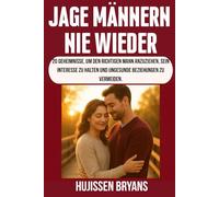 JAGE MÄNNERN NIE WIEDER UM: 20 Geheimnisse, um den richtigen Mann anzuziehen, sein Interesse zu halten und ungesunde Beziehungen zu vermeiden.