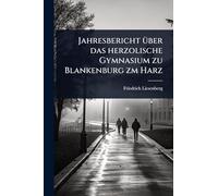 Jahresbericht Ã1/4ber das herzolische Gymnasium zu Blankenburg zm Harz