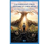 J'ai pardonné à mon histoire et à moi même: De la douleur de mon enfance à la paix d'adulte