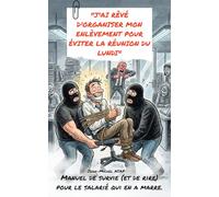 J'AI RÊVÉ D'ORGANISER MON ENLÈVEMENT POUR ÉVITER LA RÉUNION DU LUNDI: Manuel de survie (et de rire) pour le salarié qui en a marre