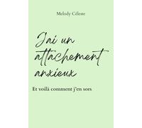 J'ai un attachement anxieux: Comprendre pourquoi tu t'accroches, te perds, et comment t'en libérer pour toujours (Apprends à t'aimer - Melody Céleste)