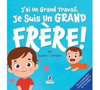 J'ai Un Grand Travail. Je Suis Un Grand Frère!: Un Livre D'Affirmations Positives Sur L'Arrivée D'Un Petit Frère ou D'Une Petite Sœur (2 à 4 Ans)