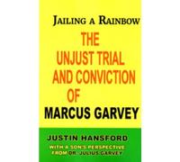 Jailing a Rainbow: The Unjust Trial and Conviction of Marcus Garvey, with a Son's Perspective from Dr. Julius Garvey