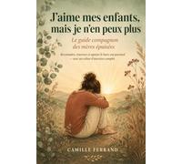 J'aime mes enfants, mais je n'en peux plus: Le guide compagnon des mères épuisées - Reconnaître, traverser et apaiser le burn-out parental, avec un cahier d'exercices complet