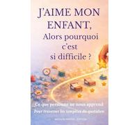 J'AIME MON ENFANT... Alors pourquoi c'est si difficile?: Ce qui personne ne nous apprend pour traverser les tempêtes du quotidien (Mission parent)
