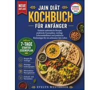 Jain-Diät Kochbuch für Anfänger: Einfache authentische Rezepte, praktische Essenspläne, wichtige Lebensmittellisten und praktische Küchentipps für ein achtsames Jain-Leben