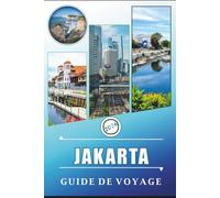 JAKARTA GUIDE DE VOYAGE 2026: Explorez la capitale de l'Indonésie, les attractions, la street food, les cartes, la vie nocturne et les itinéraires ... débutants et les voyageurs expérimentés.