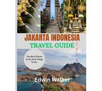 JAKARTA INDONESIA TRAVEL GUIDE 2026: From Jakarta’s Skyline to Indonesia’s Islands: Culture, Cuisine, and Timeless Adventures