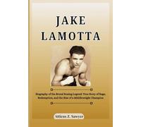 JAKE LAMOTTA: Biography of the Brutal Boxing Legend: True Story of Rage, Redemption, and the Rise of a Middleweight Champion (Combat Kings: Biographies of Boxing & MMA Legends and Champions)