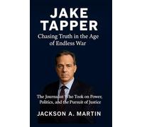 JAKE TAPPER Chasing Truth in the Age of Endless War: The Journalist Who Took on Power, Politics, and the Pursuit of Justice