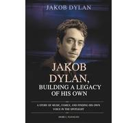 JAKOB DYLAN :BUILDING A LEGACY OF HIS OWN: A Story of Music, Family, and Finding His Own Voice in the Spotlight (THE BIOGRAPHIES OF CELEBRITY OFFSPRINGS WHO MADE THEIR OWN IMPACT IN MUSIC)