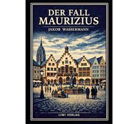 Jakob Wassermann: Der Fall Maurizius. Vollständige Neuausgabe: Der große Roman über Wahrheit, Macht und das Gesetz