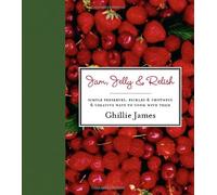 Jam, Jelly & Relish: Simple Preserves, Pickles & Chutneys & Creative Ways to Cook with Them