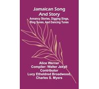 Jamaican Song And Story: Annancy Stories, Digging Sings, Ring Tunes, And Dancing Tunes