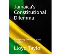 Jamaica's Constitutional Dilemma: Navigating Democracy and Republic (Jamaica Unbound)