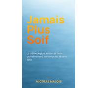 Jamais Plus Soif: La méthode pour arrêter de boire définitivement, sans volonté, et sans lutte.