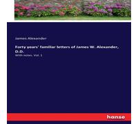 James Alexander Forty years' familiar letters of James W. Alexander, D.D.:With James Alexander Multicolor