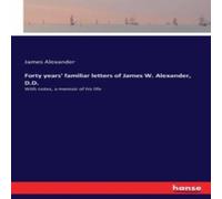 James Alexander Forty years' familiar letters of James W. Alexander, D.D.:With James Alexander Multicolor