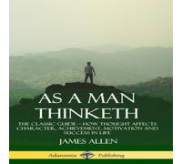 James Allen As a Man Thinketh: The Classic Guide - How Thought Affects James Allen Multicolor