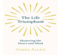 James Allen The Life Triumphant - Mastering the Heart & Mind: With an Essay James Allen Multicolor