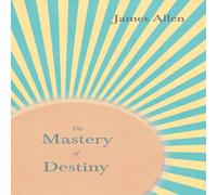 James Allen The Mastery of Destiny: With an Essay from Within You is the Power James Allen Multicolor