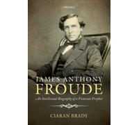 James Anthony Froude : An Intellectual Biography of a Victorian Prophet