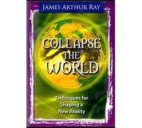 James Arthur Ray - Collapse the World: Techniques for Shaping a New Reality