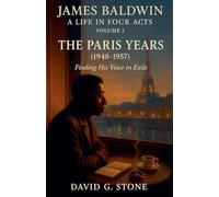 James Baldwin: A Life in Four Acts: Volume 2: "The Paris Years" (1948-1957) (Beyond the Veil: The Uncompromising Life of James Baldwin)